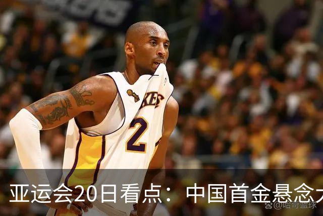亚运会20日看点：中国首金悬念大 泳池或掀起夺金潮