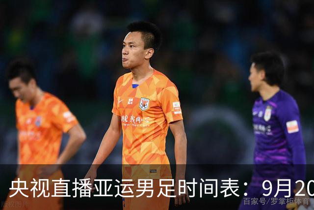 央视直播亚运男足时间表：9月20日，CCTV5+直播，中国队对阵伊朗队